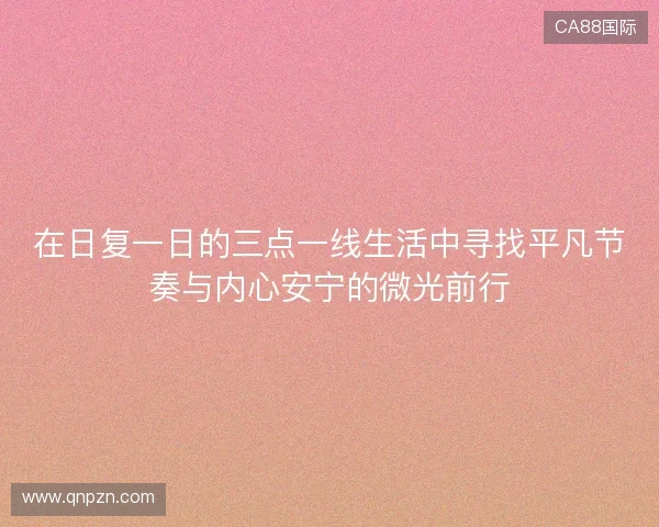 在日复一日的三点一线生活中寻找平凡节奏与内心安宁的微光前行